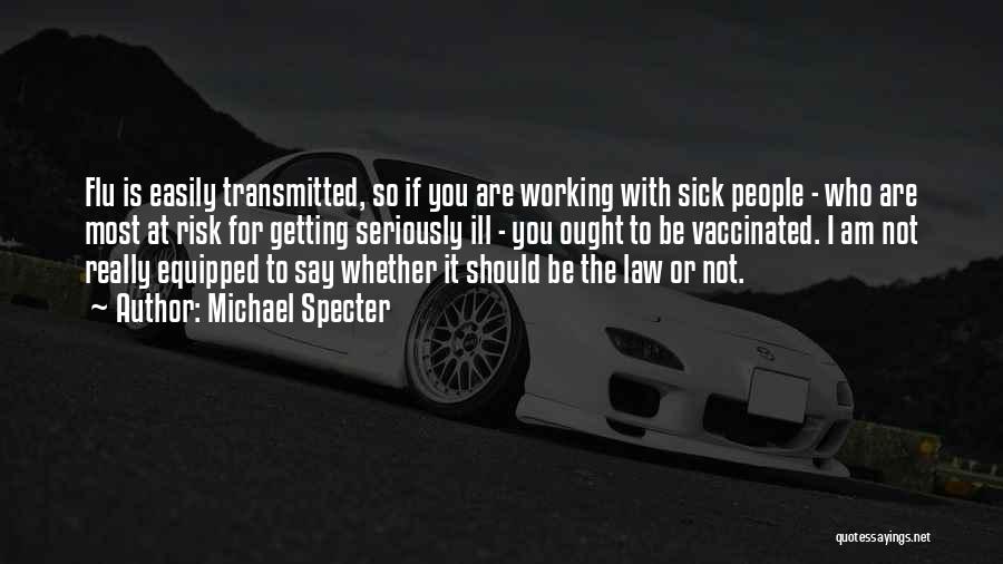 Michael Specter Quotes: Flu Is Easily Transmitted, So If You Are Working With Sick People - Who Are Most At Risk For Getting