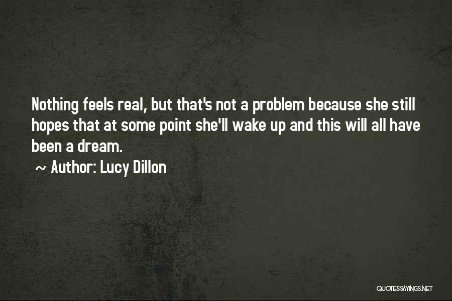 Lucy Dillon Quotes: Nothing Feels Real, But That's Not A Problem Because She Still Hopes That At Some Point She'll Wake Up And