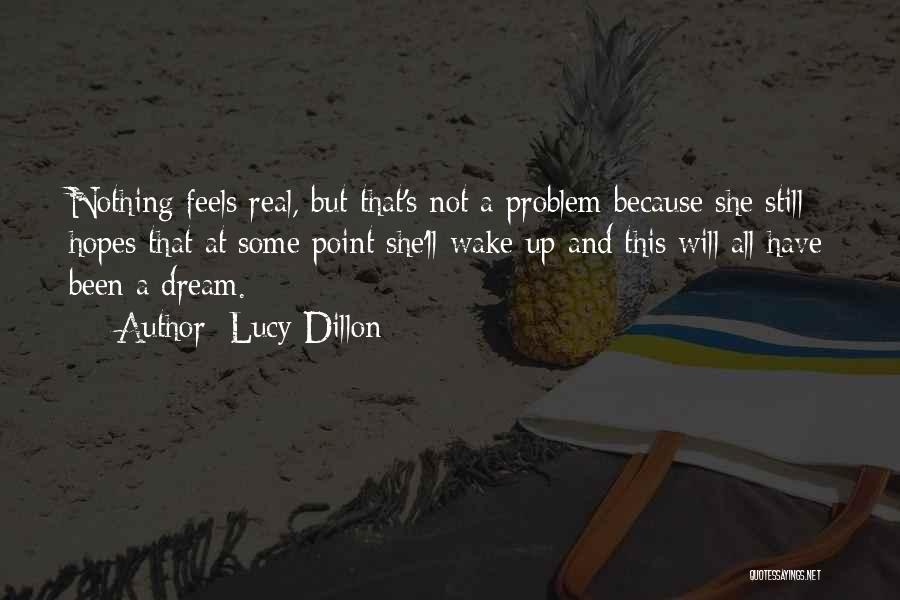 Lucy Dillon Quotes: Nothing Feels Real, But That's Not A Problem Because She Still Hopes That At Some Point She'll Wake Up And