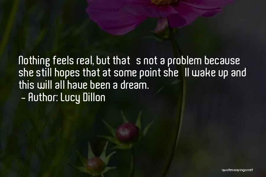 Lucy Dillon Quotes: Nothing Feels Real, But That's Not A Problem Because She Still Hopes That At Some Point She'll Wake Up And