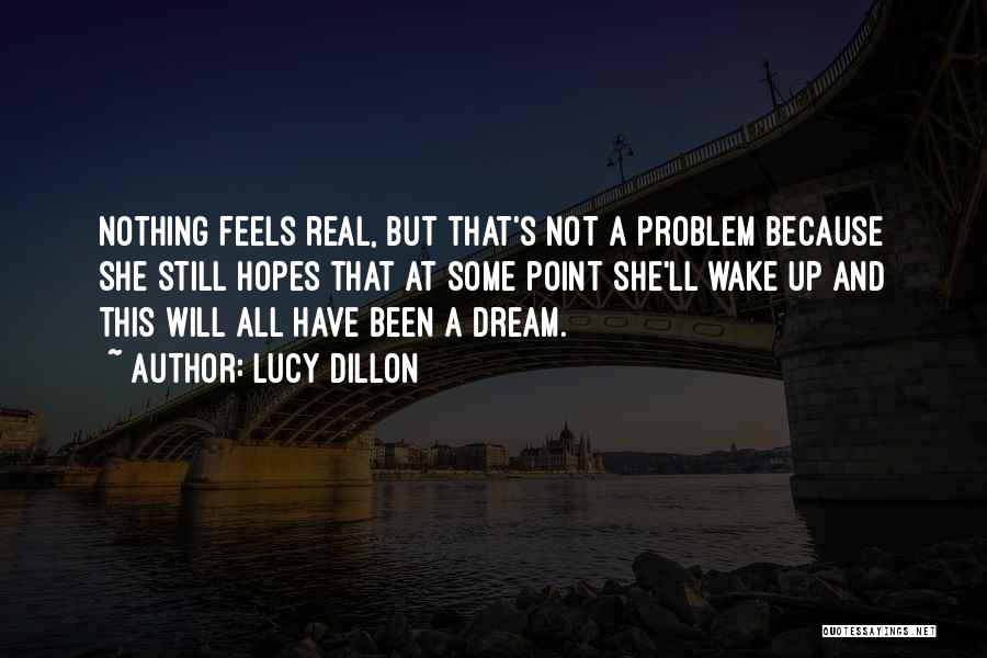 Lucy Dillon Quotes: Nothing Feels Real, But That's Not A Problem Because She Still Hopes That At Some Point She'll Wake Up And