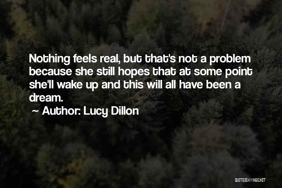 Lucy Dillon Quotes: Nothing Feels Real, But That's Not A Problem Because She Still Hopes That At Some Point She'll Wake Up And