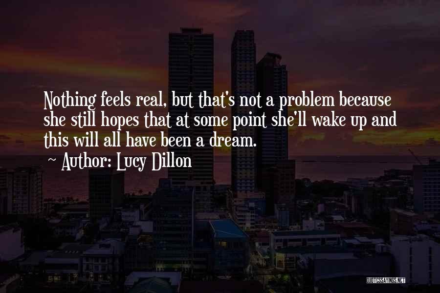 Lucy Dillon Quotes: Nothing Feels Real, But That's Not A Problem Because She Still Hopes That At Some Point She'll Wake Up And