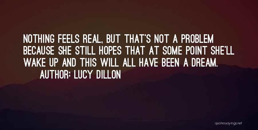 Lucy Dillon Quotes: Nothing Feels Real, But That's Not A Problem Because She Still Hopes That At Some Point She'll Wake Up And