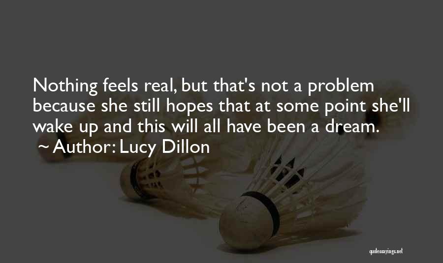 Lucy Dillon Quotes: Nothing Feels Real, But That's Not A Problem Because She Still Hopes That At Some Point She'll Wake Up And