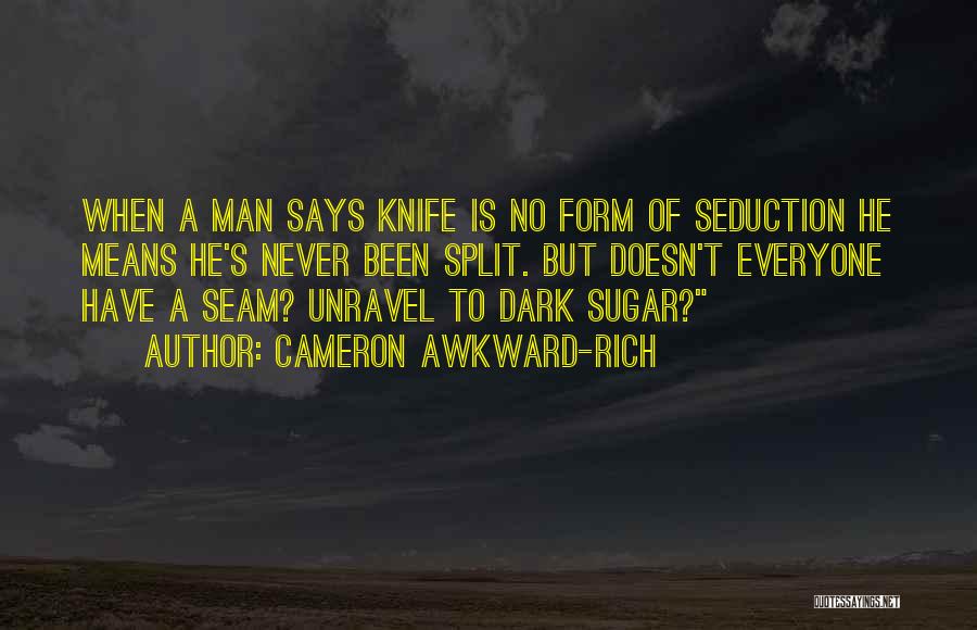 Cameron Awkward-Rich Quotes: When A Man Says Knife Is No Form Of Seduction He Means He's Never Been Split. But Doesn't Everyone Have