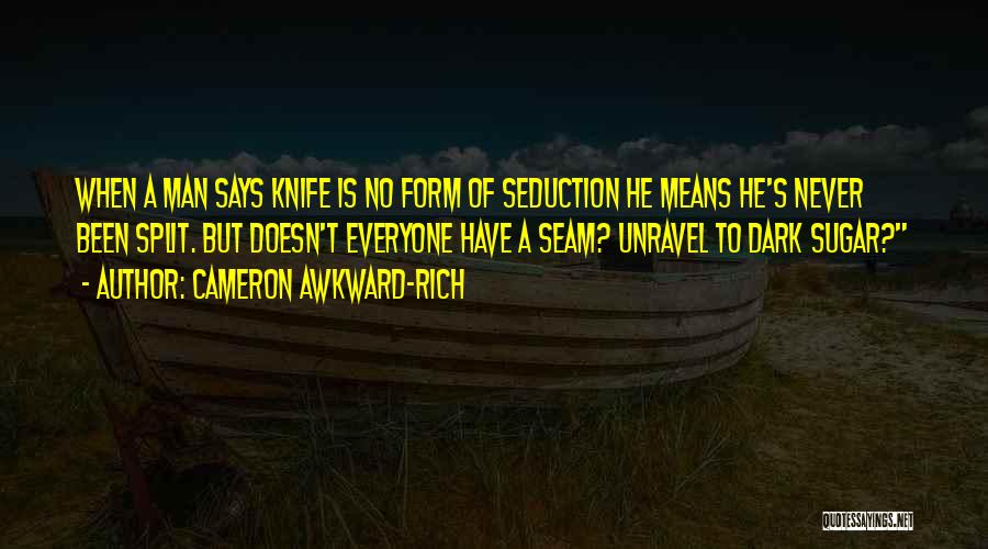 Cameron Awkward-Rich Quotes: When A Man Says Knife Is No Form Of Seduction He Means He's Never Been Split. But Doesn't Everyone Have