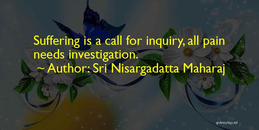 Sri Nisargadatta Maharaj Quotes: Suffering Is A Call For Inquiry, All Pain Needs Investigation.