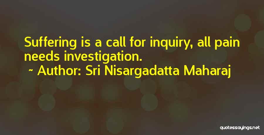Sri Nisargadatta Maharaj Quotes: Suffering Is A Call For Inquiry, All Pain Needs Investigation.