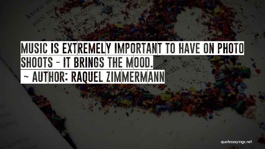 Raquel Zimmermann Quotes: Music Is Extremely Important To Have On Photo Shoots - It Brings The Mood.