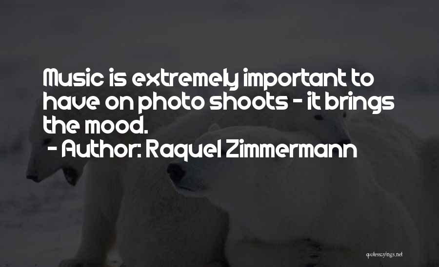 Raquel Zimmermann Quotes: Music Is Extremely Important To Have On Photo Shoots - It Brings The Mood.