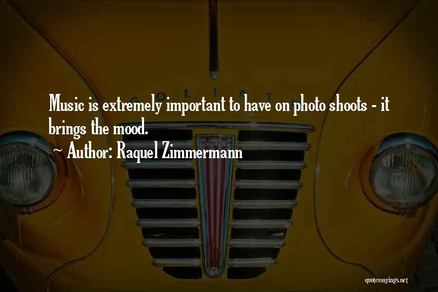 Raquel Zimmermann Quotes: Music Is Extremely Important To Have On Photo Shoots - It Brings The Mood.