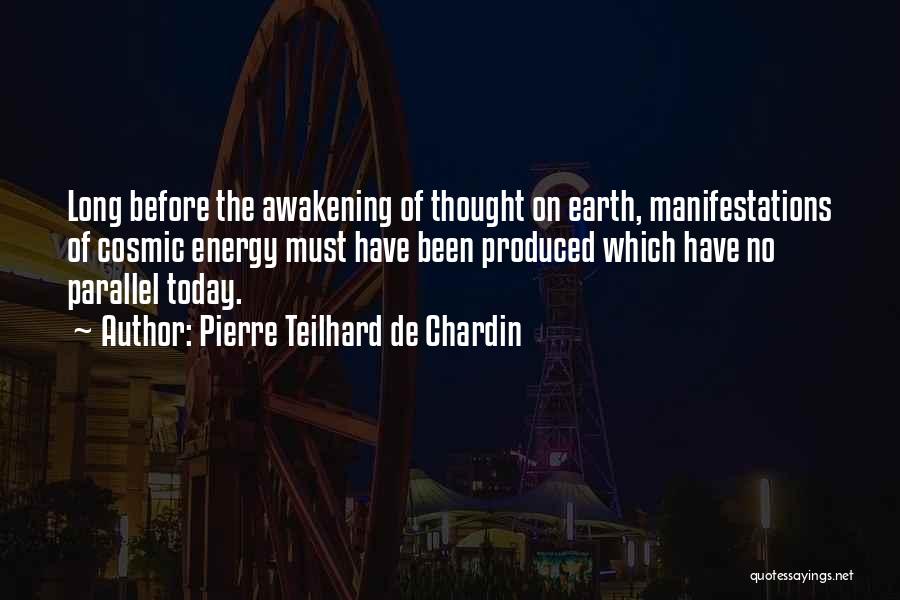 Pierre Teilhard De Chardin Quotes: Long Before The Awakening Of Thought On Earth, Manifestations Of Cosmic Energy Must Have Been Produced Which Have No Parallel