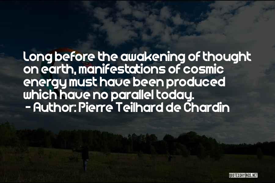 Pierre Teilhard De Chardin Quotes: Long Before The Awakening Of Thought On Earth, Manifestations Of Cosmic Energy Must Have Been Produced Which Have No Parallel