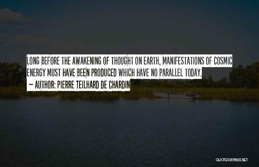 Pierre Teilhard De Chardin Quotes: Long Before The Awakening Of Thought On Earth, Manifestations Of Cosmic Energy Must Have Been Produced Which Have No Parallel