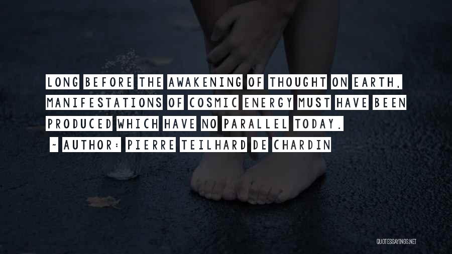 Pierre Teilhard De Chardin Quotes: Long Before The Awakening Of Thought On Earth, Manifestations Of Cosmic Energy Must Have Been Produced Which Have No Parallel