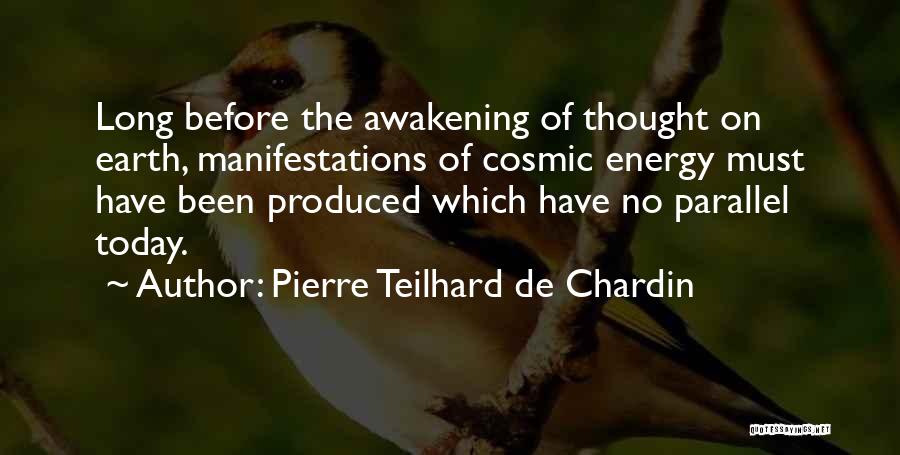 Pierre Teilhard De Chardin Quotes: Long Before The Awakening Of Thought On Earth, Manifestations Of Cosmic Energy Must Have Been Produced Which Have No Parallel