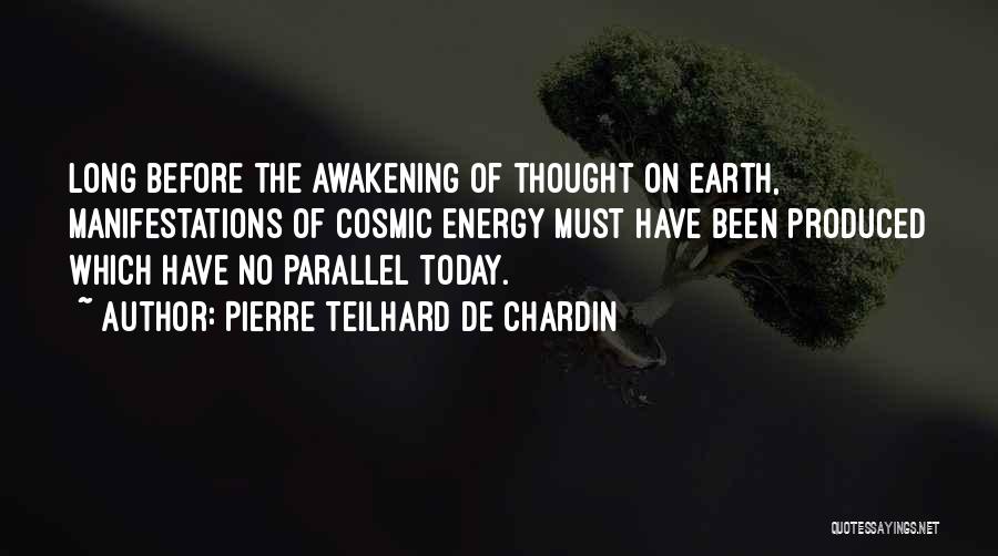 Pierre Teilhard De Chardin Quotes: Long Before The Awakening Of Thought On Earth, Manifestations Of Cosmic Energy Must Have Been Produced Which Have No Parallel