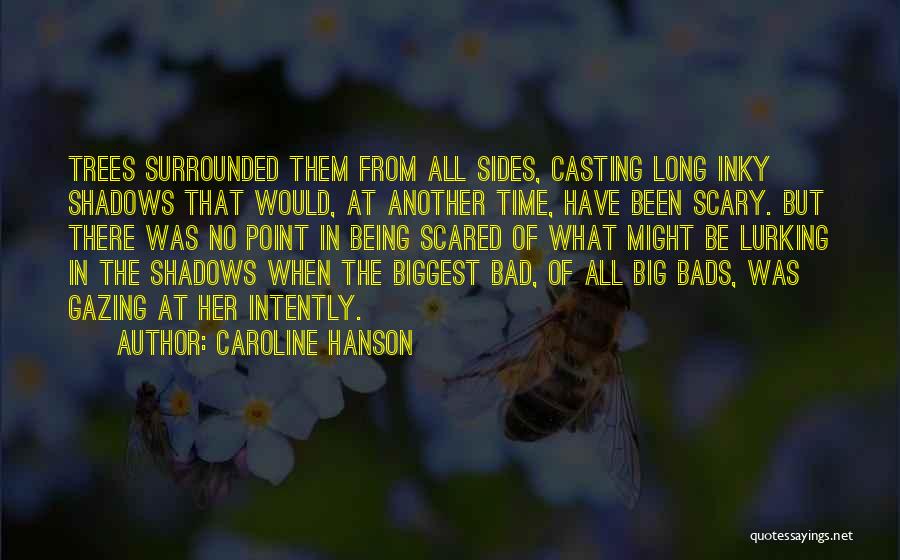 Caroline Hanson Quotes: Trees Surrounded Them From All Sides, Casting Long Inky Shadows That Would, At Another Time, Have Been Scary. But There