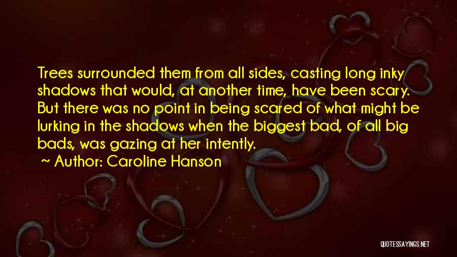 Caroline Hanson Quotes: Trees Surrounded Them From All Sides, Casting Long Inky Shadows That Would, At Another Time, Have Been Scary. But There