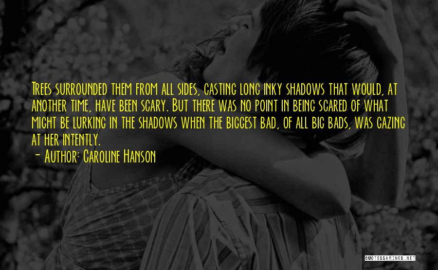 Caroline Hanson Quotes: Trees Surrounded Them From All Sides, Casting Long Inky Shadows That Would, At Another Time, Have Been Scary. But There