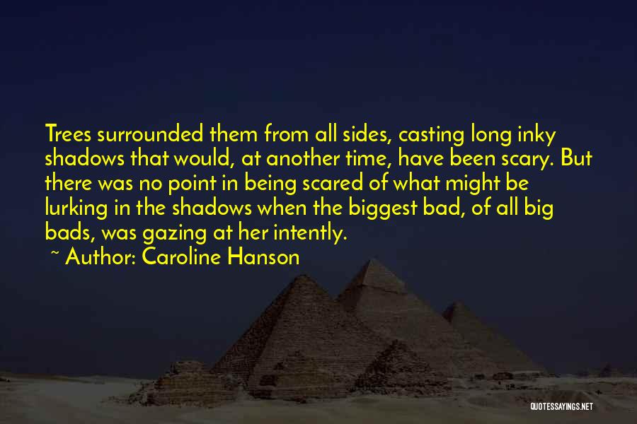 Caroline Hanson Quotes: Trees Surrounded Them From All Sides, Casting Long Inky Shadows That Would, At Another Time, Have Been Scary. But There