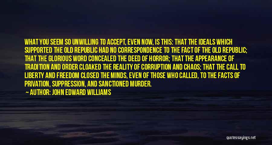 John Edward Williams Quotes: What You Seem So Unwilling To Accept, Even Now, Is This: That The Ideals Which Supported The Old Republic Had