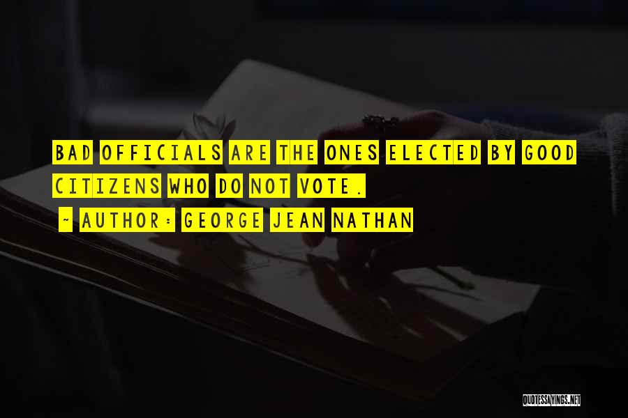 George Jean Nathan Quotes: Bad Officials Are The Ones Elected By Good Citizens Who Do Not Vote.