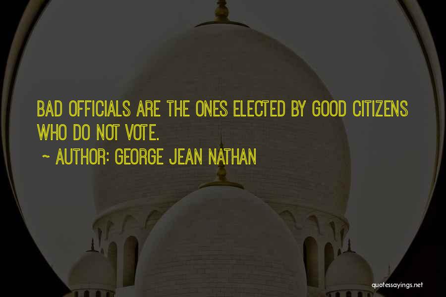 George Jean Nathan Quotes: Bad Officials Are The Ones Elected By Good Citizens Who Do Not Vote.