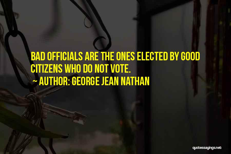 George Jean Nathan Quotes: Bad Officials Are The Ones Elected By Good Citizens Who Do Not Vote.