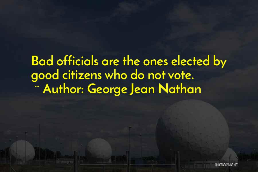 George Jean Nathan Quotes: Bad Officials Are The Ones Elected By Good Citizens Who Do Not Vote.