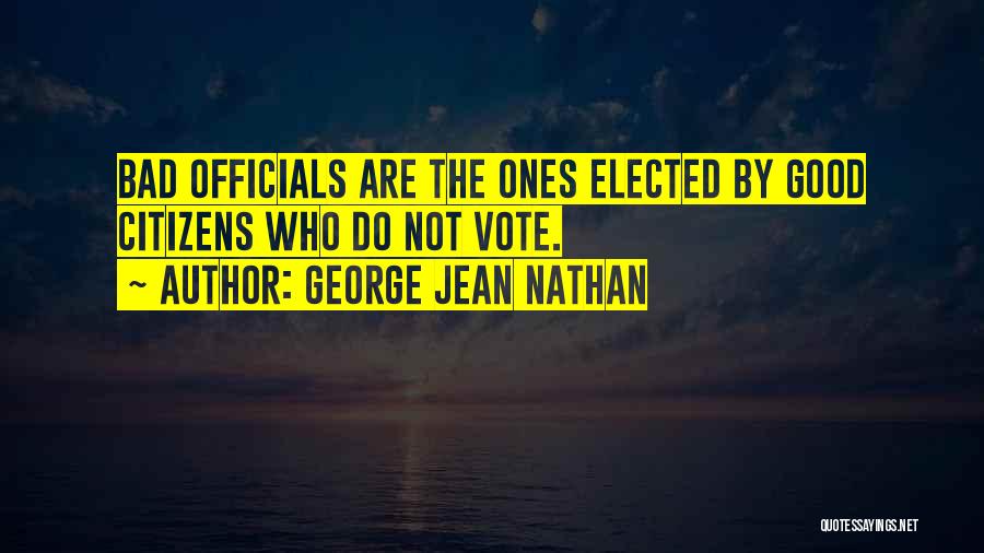George Jean Nathan Quotes: Bad Officials Are The Ones Elected By Good Citizens Who Do Not Vote.