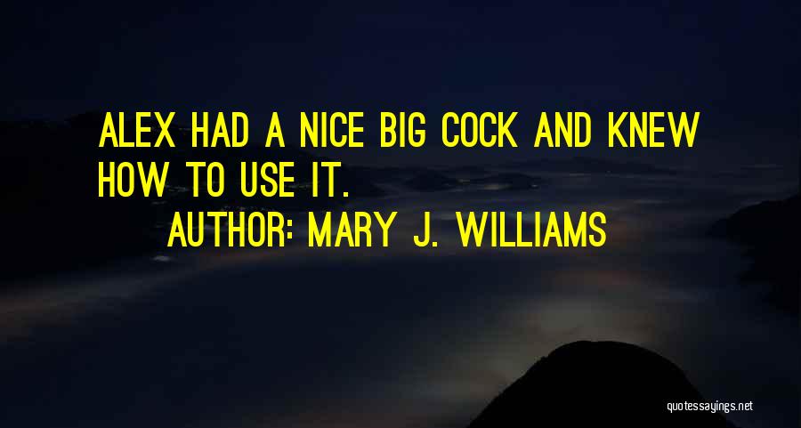 Mary J. Williams Quotes: Alex Had A Nice Big Cock And Knew How To Use It.