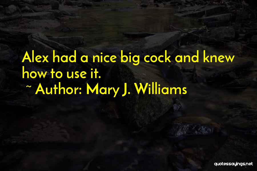 Mary J. Williams Quotes: Alex Had A Nice Big Cock And Knew How To Use It.