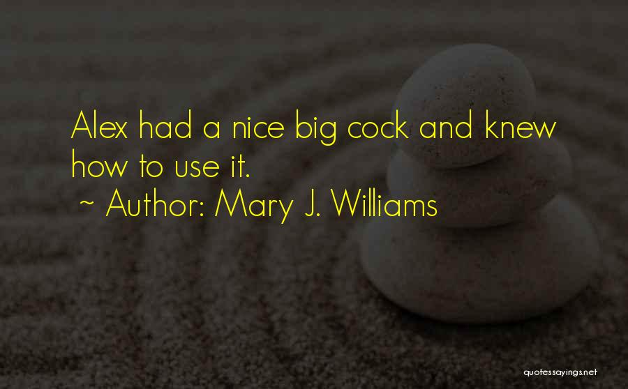 Mary J. Williams Quotes: Alex Had A Nice Big Cock And Knew How To Use It.