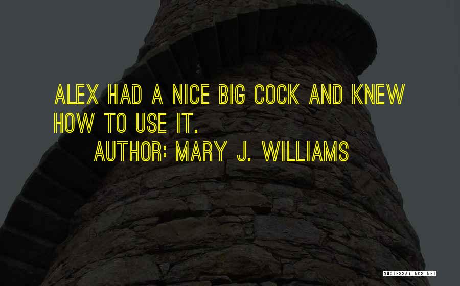 Mary J. Williams Quotes: Alex Had A Nice Big Cock And Knew How To Use It.