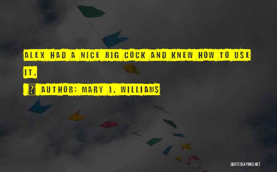 Mary J. Williams Quotes: Alex Had A Nice Big Cock And Knew How To Use It.