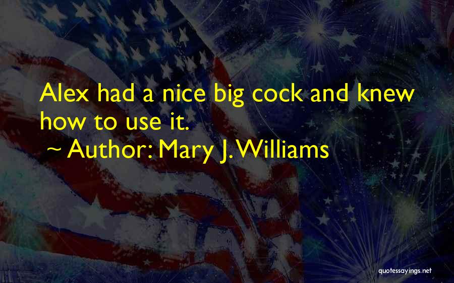 Mary J. Williams Quotes: Alex Had A Nice Big Cock And Knew How To Use It.