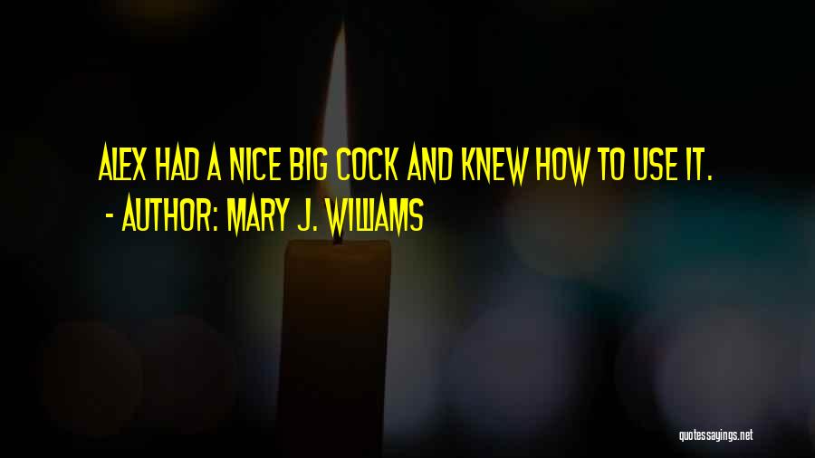 Mary J. Williams Quotes: Alex Had A Nice Big Cock And Knew How To Use It.