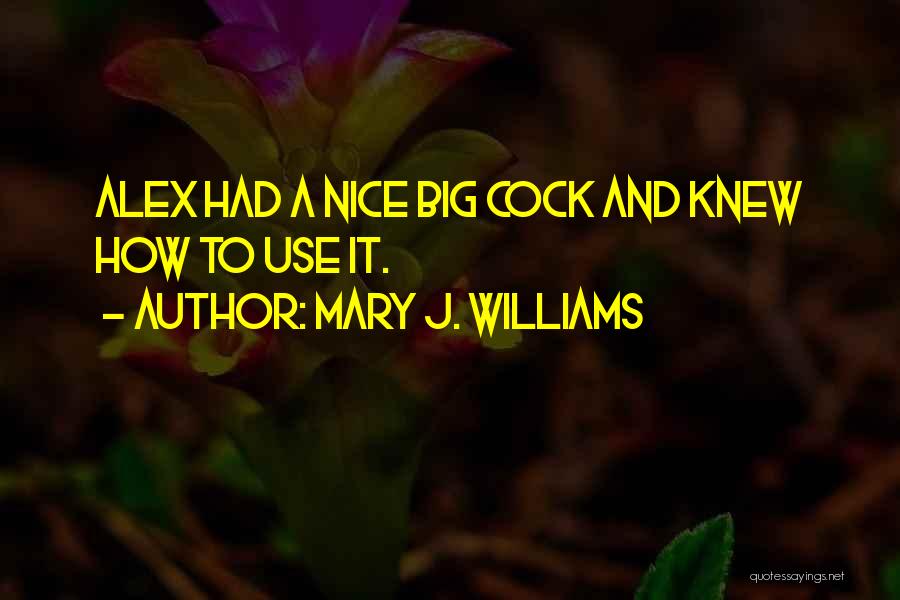 Mary J. Williams Quotes: Alex Had A Nice Big Cock And Knew How To Use It.