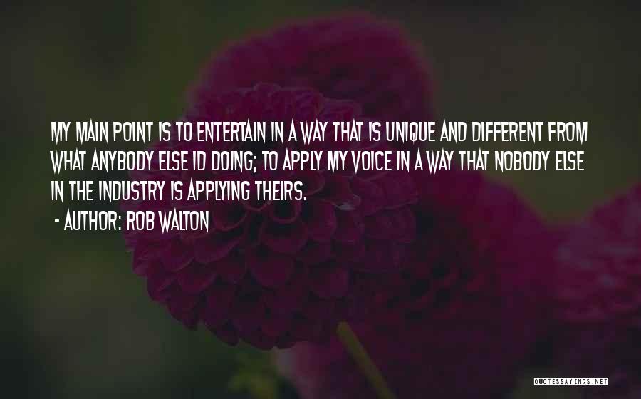 Rob Walton Quotes: My Main Point Is To Entertain In A Way That Is Unique And Different From What Anybody Else Id Doing;