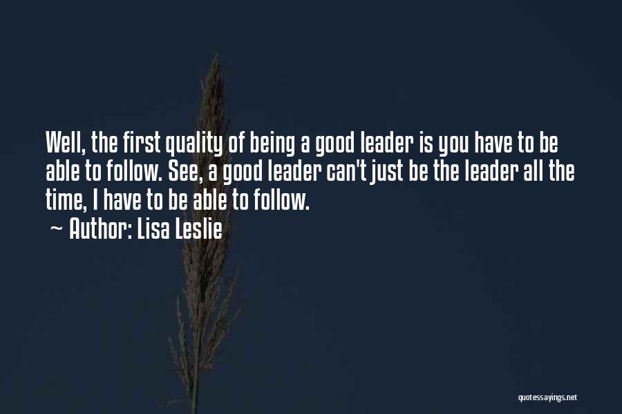 Lisa Leslie Quotes: Well, The First Quality Of Being A Good Leader Is You Have To Be Able To Follow. See, A Good