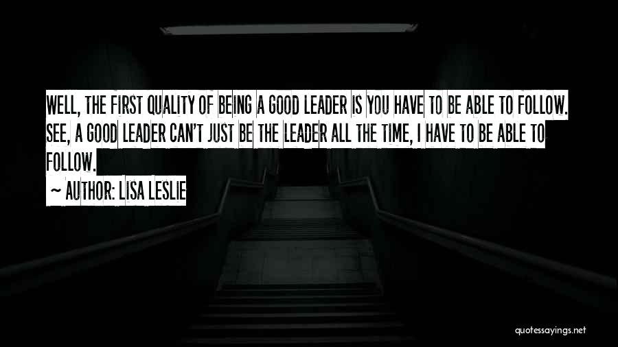 Lisa Leslie Quotes: Well, The First Quality Of Being A Good Leader Is You Have To Be Able To Follow. See, A Good