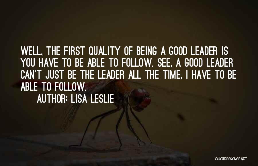 Lisa Leslie Quotes: Well, The First Quality Of Being A Good Leader Is You Have To Be Able To Follow. See, A Good