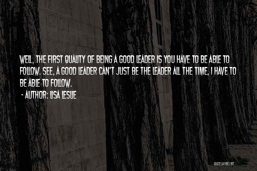 Lisa Leslie Quotes: Well, The First Quality Of Being A Good Leader Is You Have To Be Able To Follow. See, A Good