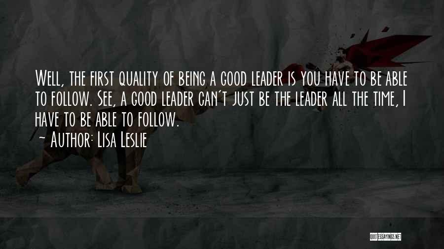 Lisa Leslie Quotes: Well, The First Quality Of Being A Good Leader Is You Have To Be Able To Follow. See, A Good