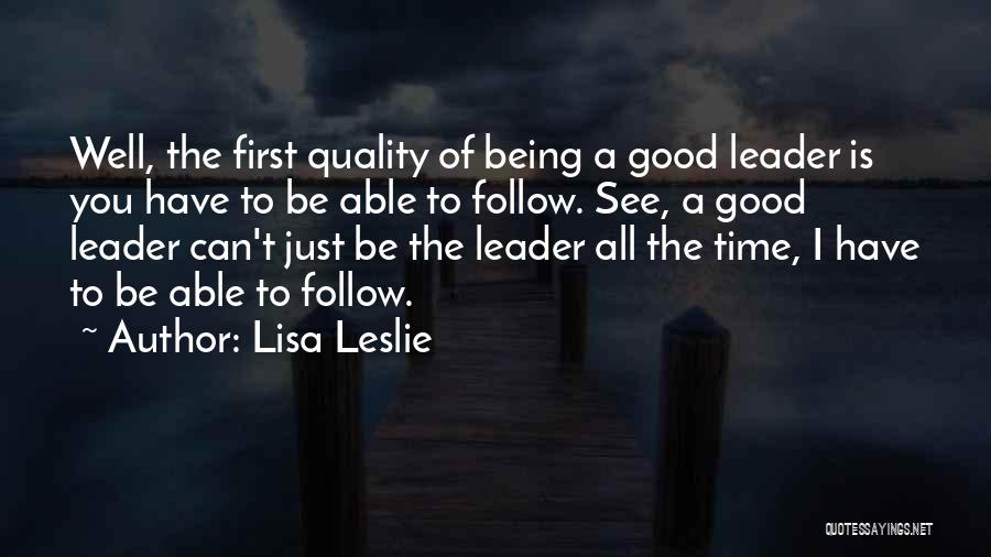 Lisa Leslie Quotes: Well, The First Quality Of Being A Good Leader Is You Have To Be Able To Follow. See, A Good