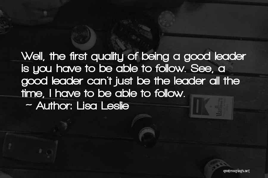 Lisa Leslie Quotes: Well, The First Quality Of Being A Good Leader Is You Have To Be Able To Follow. See, A Good