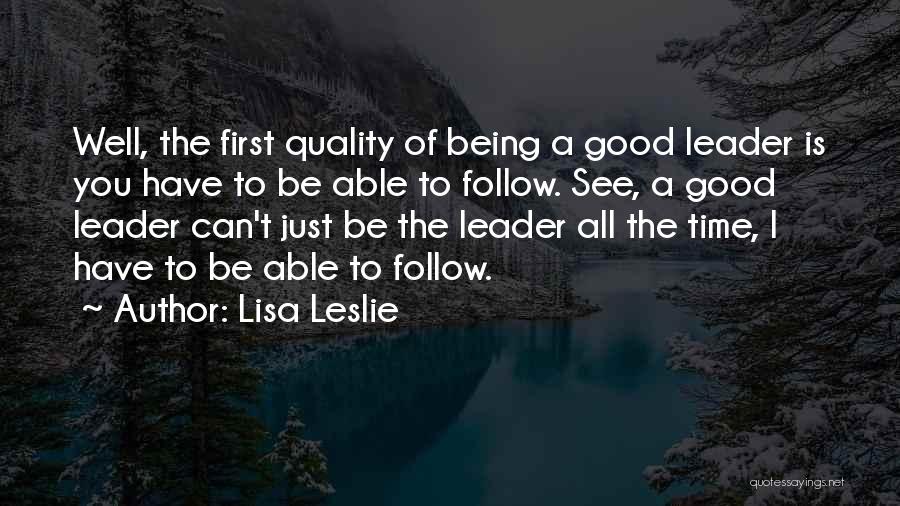 Lisa Leslie Quotes: Well, The First Quality Of Being A Good Leader Is You Have To Be Able To Follow. See, A Good