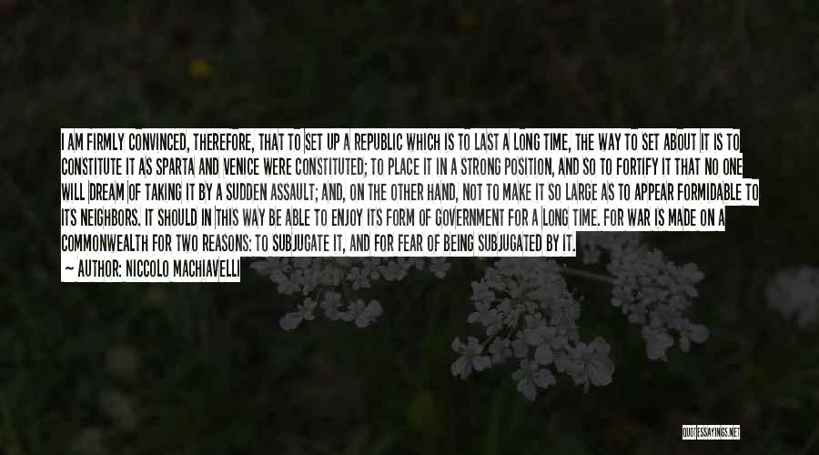 Niccolo Machiavelli Quotes: I Am Firmly Convinced, Therefore, That To Set Up A Republic Which Is To Last A Long Time, The Way